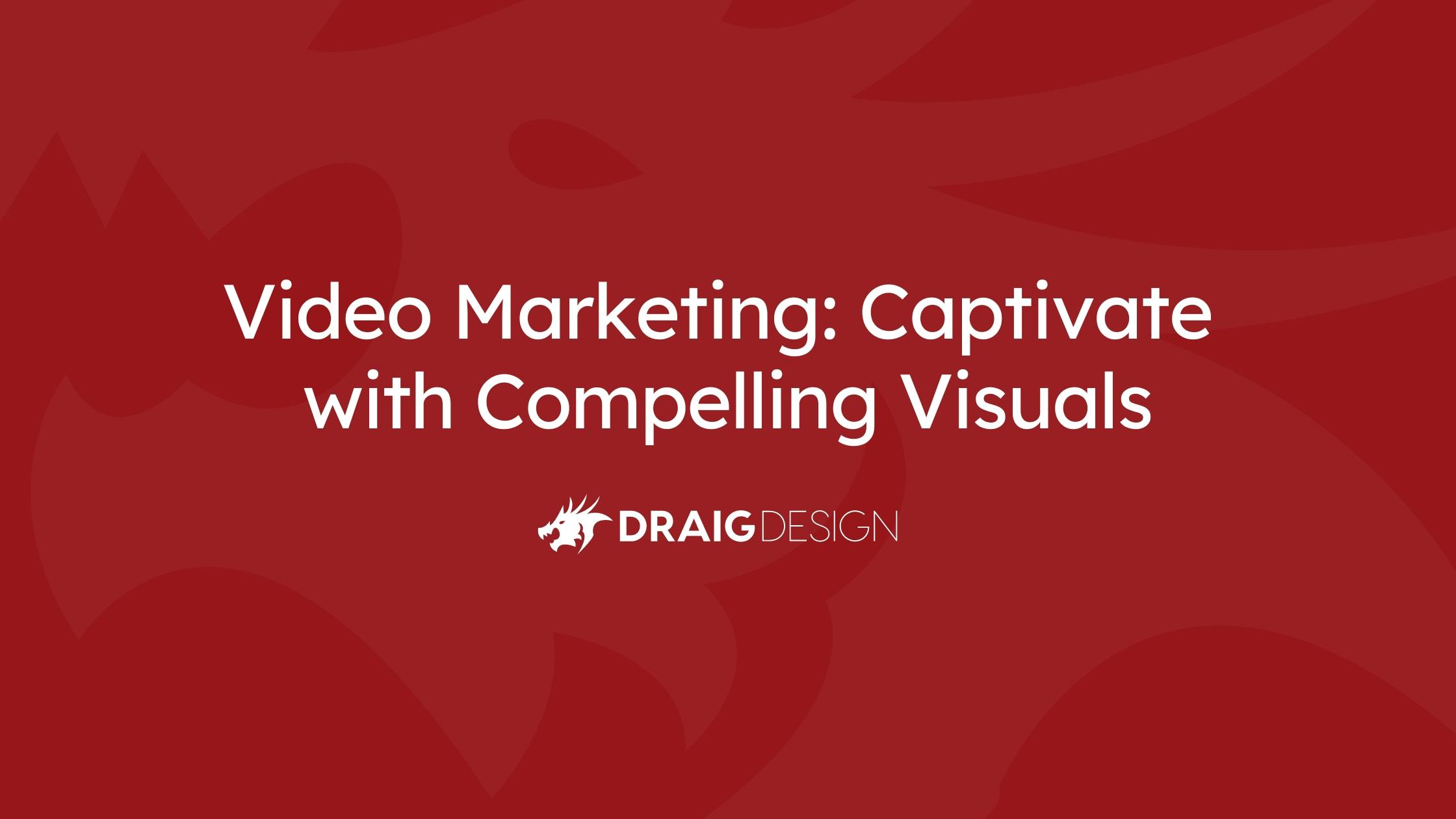 Video Marketing: Captivate with Compelling Visuals